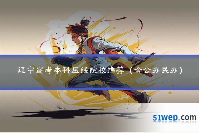 辽宁高考本科压线院校推荐(含公办民办)