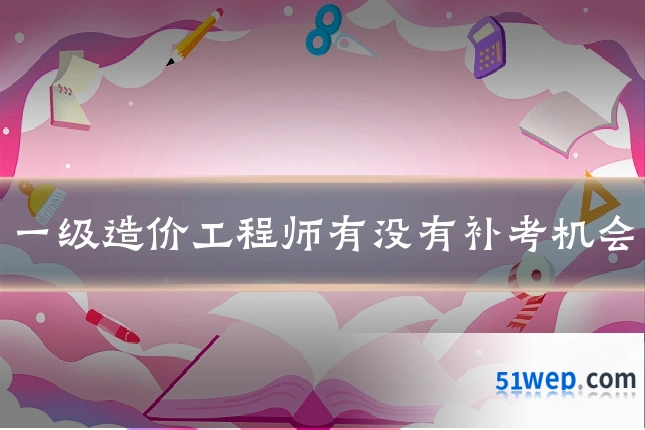 一级造价工程师有没有补考机会