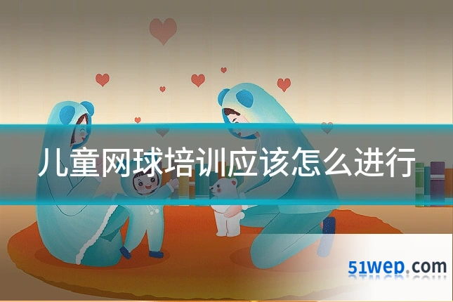 儿童网球培训应该怎么进行