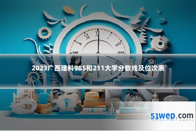 2023广西理科985和211大学分数线及位次表