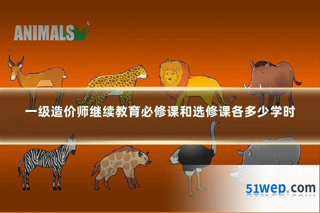 一级造价师继续教育必修课和选修课各多少学时