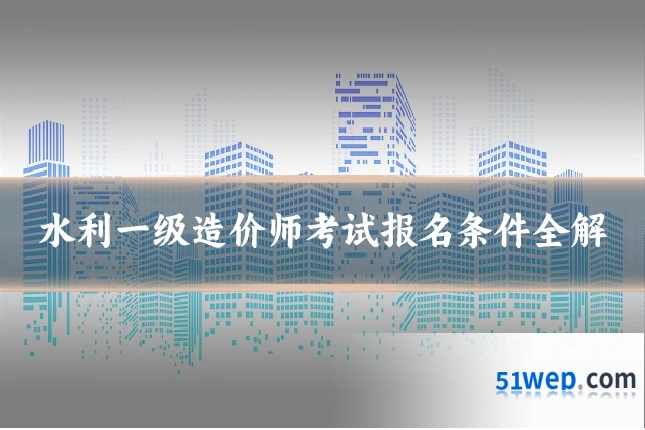 水利一级造价师考试报名条件全解