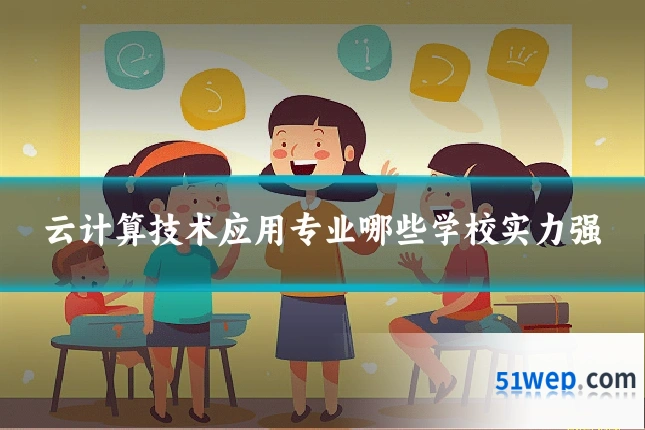 云计算技术应用专业哪些学校实力强