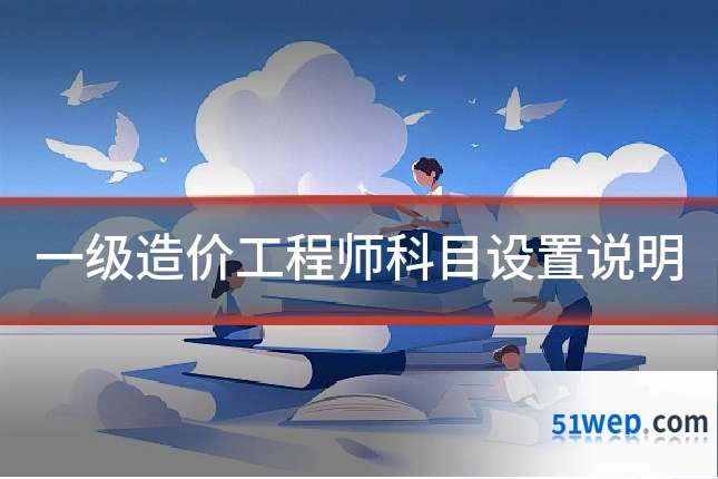 一级造价工程师科目设置说明