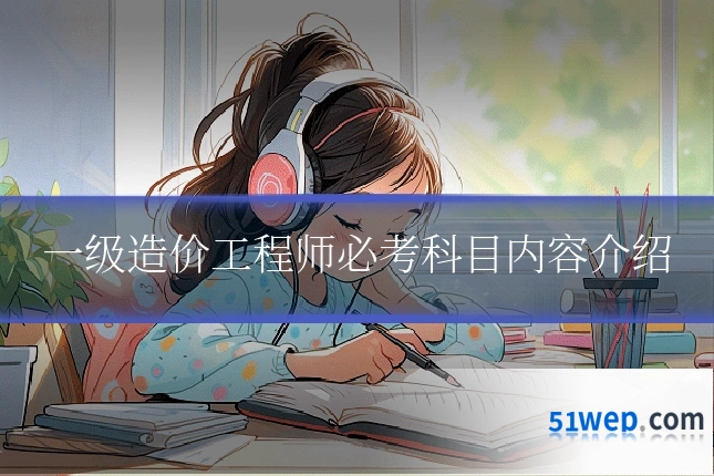 一级造价工程师必考科目内容介绍