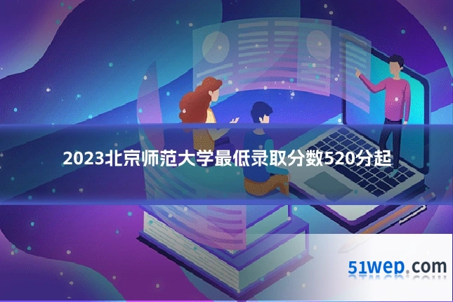 2023北京师范大学最低录取分数520分起