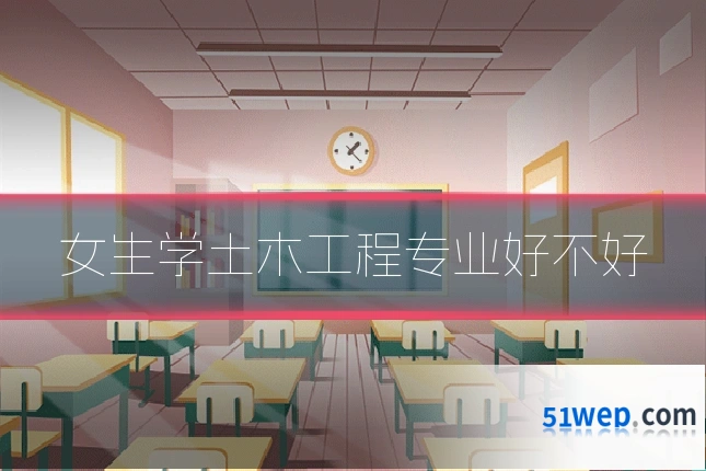 女生学土木工程专业好不好