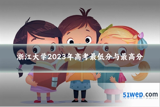 浙江大学2023年高考最低分与最高分