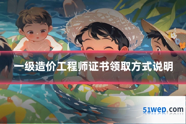一级造价工程师证书领取方式说明
