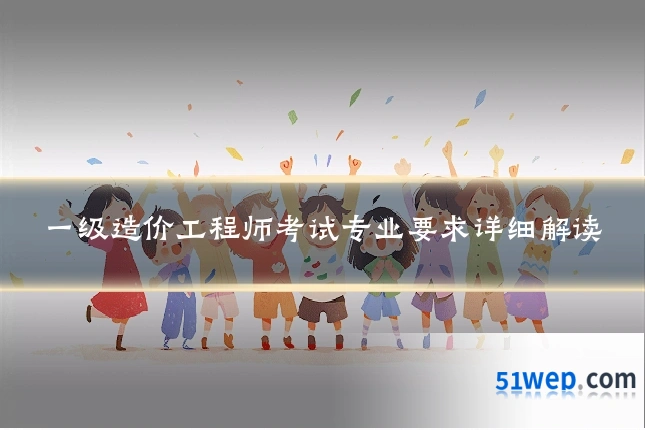 一级造价工程师考试专业要求详细解读