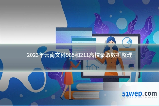 2023年云南文科985和211高校录取数据整理