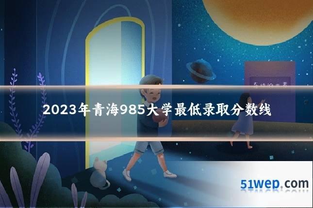 2023年青海985大学最低录取分数线