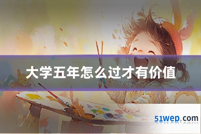 大学五年怎么过才有价值