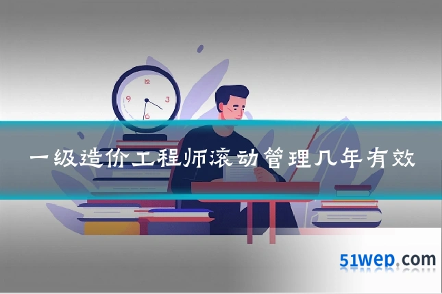 一级造价工程师滚动管理几年有效