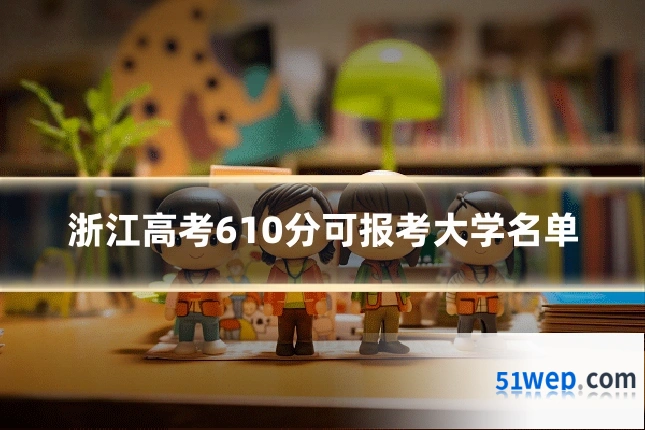 浙江高考610分可报考大学名单