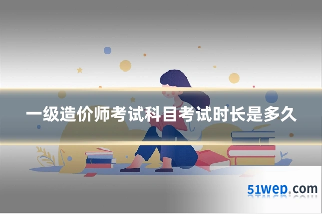 一级造价师考试科目考试时长是多久