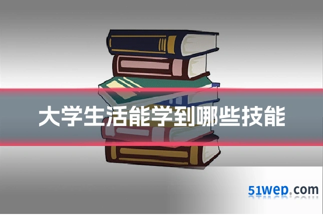 大学生活能学到哪些技能