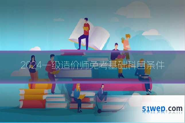 2024一级造价师免考基础科目条件