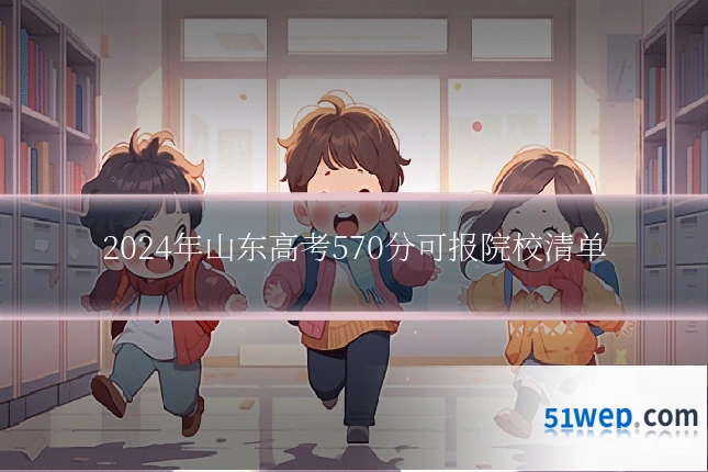 2024年山东高考570分可报院校清单