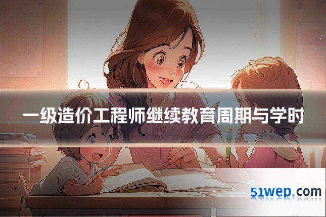 一级造价工程师继续教育周期与学时