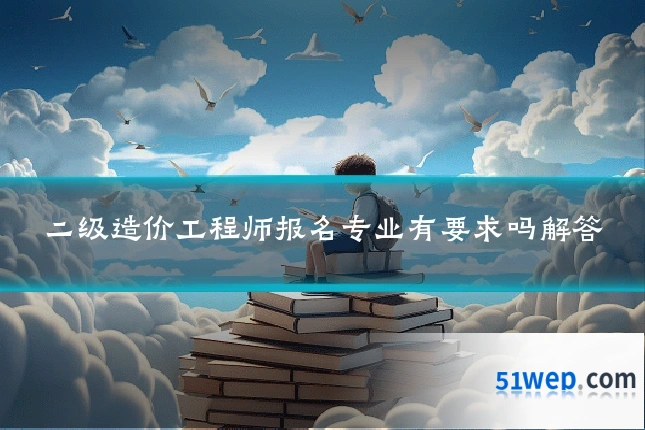 二级造价工程师报名专业有要求吗解答