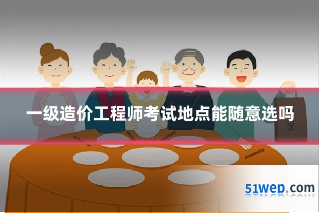 一级造价工程师考试地点能随意选吗