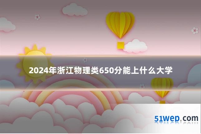 2024年浙江物理类650分能上什么大学