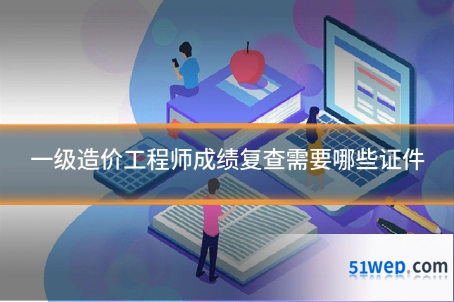 一级造价工程师成绩复查需要哪些证件