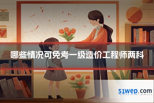 哪些情况可免考一级造价工程师两科