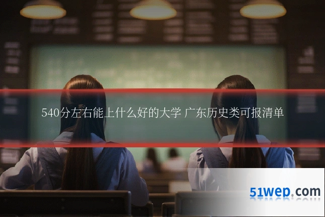 540分左右能上什么好的大学 广东历史类可报清单