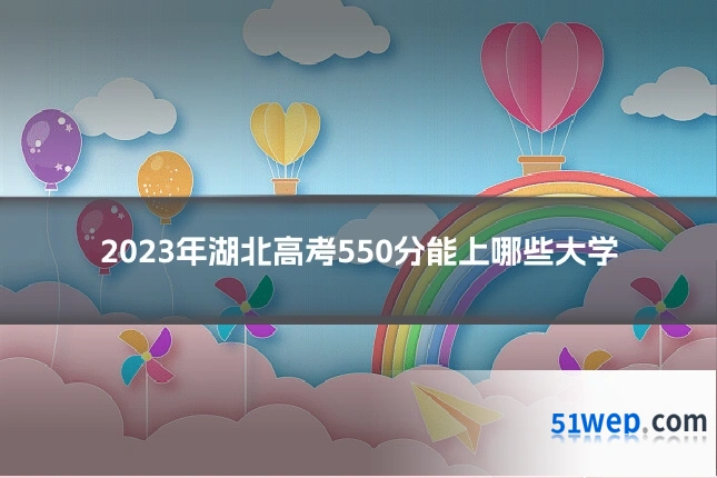 2023年湖北高考550分能上哪些大学