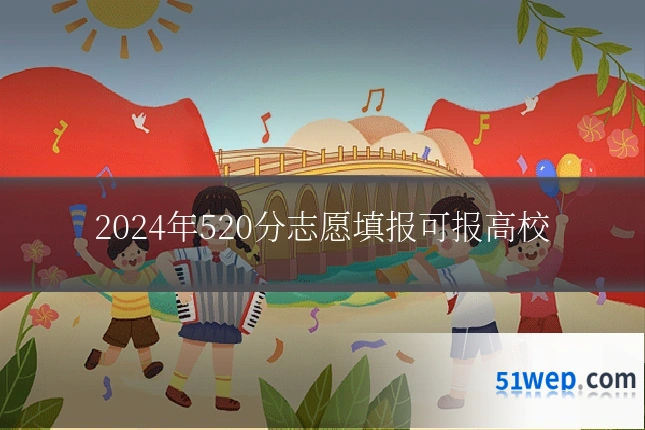 2024年520分志愿填报可报高校