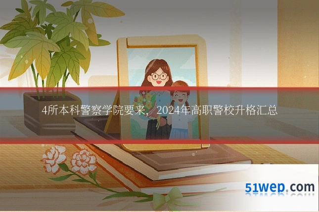 4所本科警察学院要来，2024年高职警校升格汇总