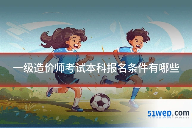 一级造价师考试本科报名条件有哪些