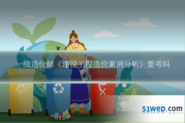 一级造价师《建设工程造价案例分析》要考吗
