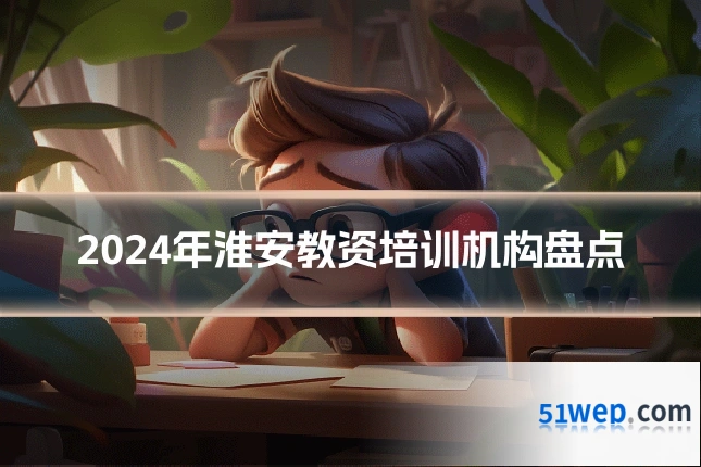 2024年淮安教资培训机构盘点