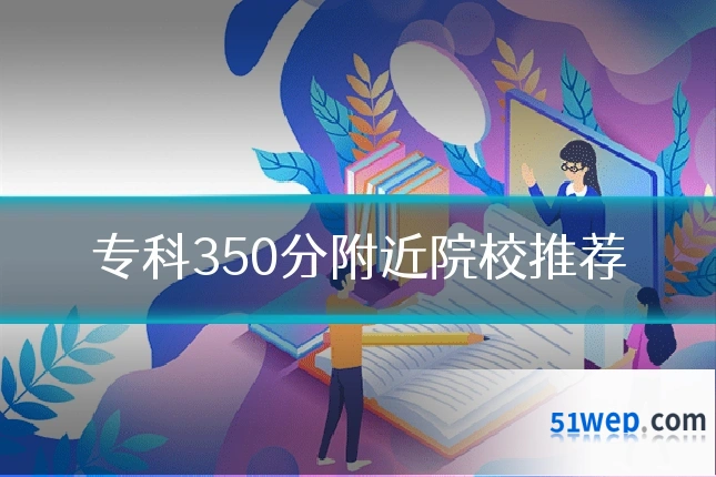专科350分附近院校推荐