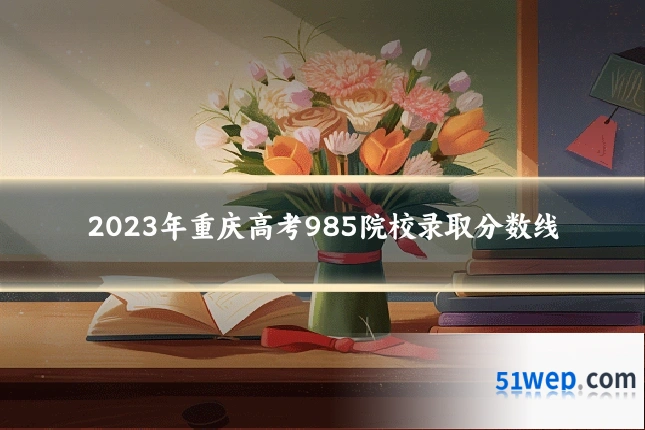 2023年重庆高考985院校录取分数线