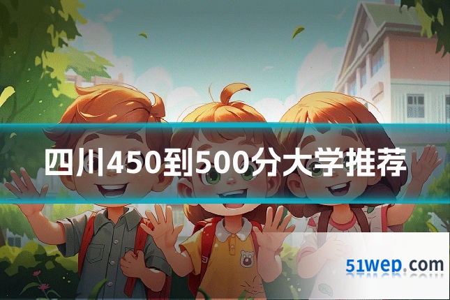 四川450到500分大学推荐