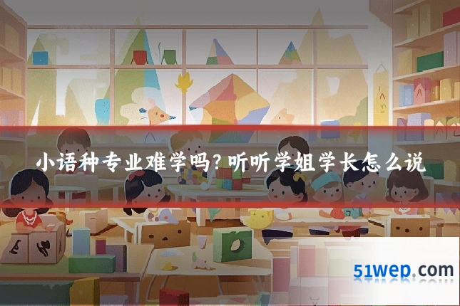 小语种专业难学吗?听听学姐学长怎么说