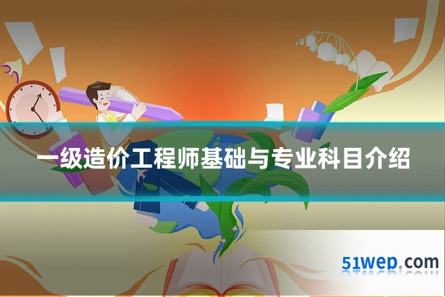 一级造价工程师基础与专业科目介绍