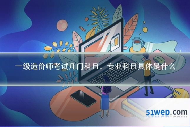 一级造价师考试几门科目,专业科目具体是什么
