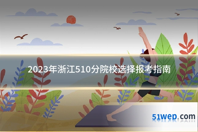 2023年浙江510分院校选择报考指南