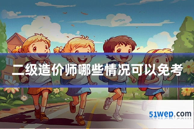 二级造价师哪些情况可以免考