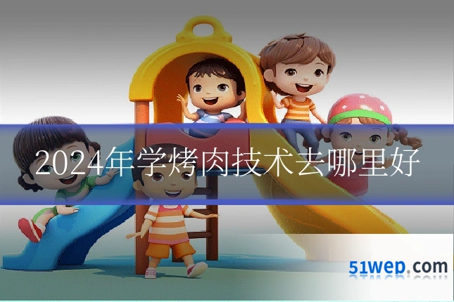 2024年学烤肉技术去哪里好