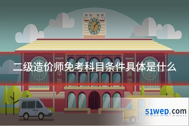 二级造价师免考科目条件具体是什么