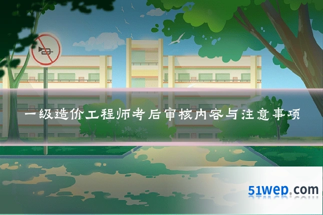 一级造价工程师考后审核内容与注意事项
