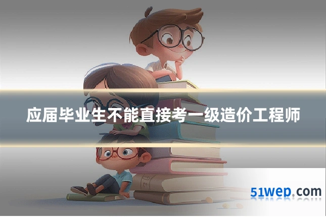 应届毕业生不能直接考一级造价工程师