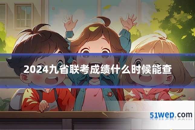 2024九省联考成绩什么时候能查