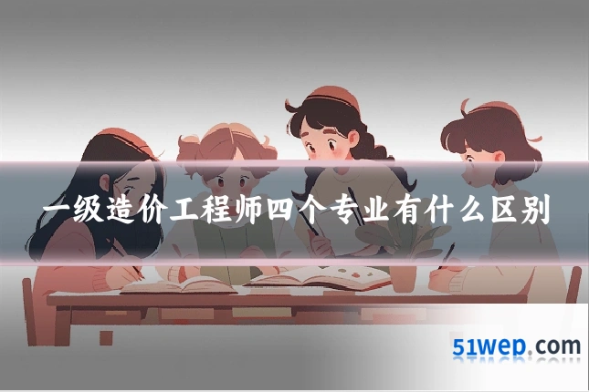 一级造价工程师四个专业有什么区别